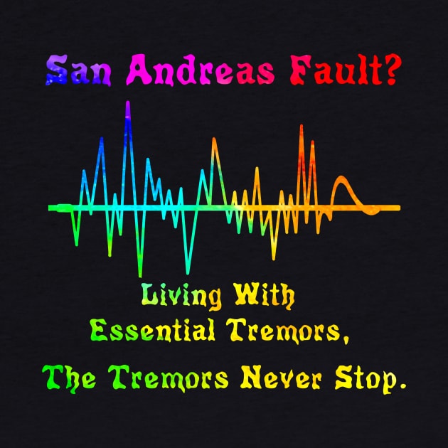 San Andreas Fault?  Essential Tremors.  The Tremors Never Stop. by SpecialTs